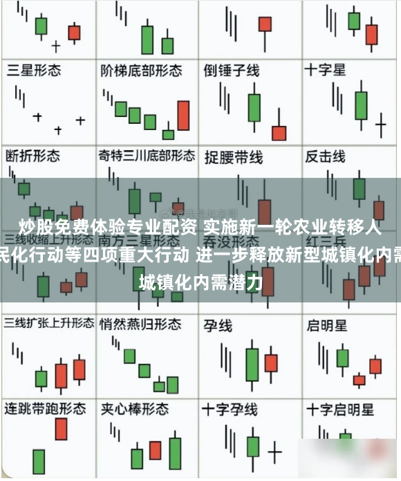 炒股免费体验专业配资 实施新一轮农业转移人口市民化行动等四项重大行动 进一步释放新型城镇化内需潜力