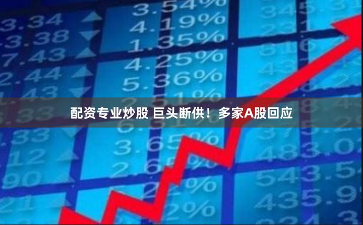 配资专业炒股 巨头断供！多家A股回应