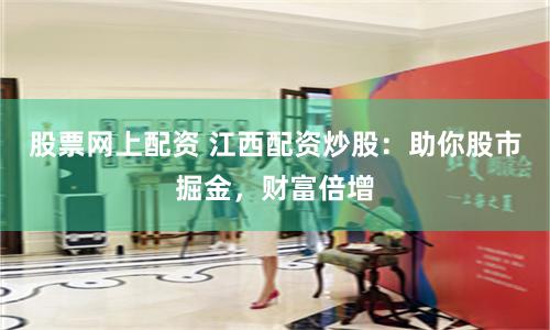 股票网上配资 江西配资炒股：助你股市掘金，财富倍增