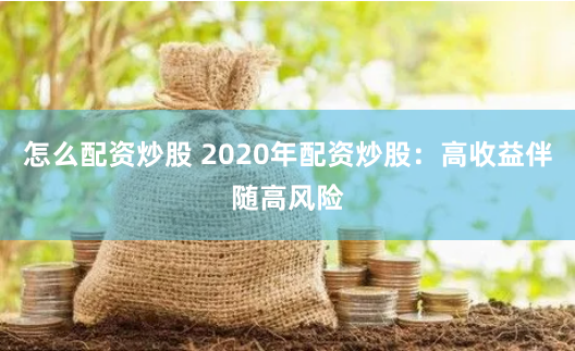 怎么配资炒股 2020年配资炒股：高收益伴随高风险