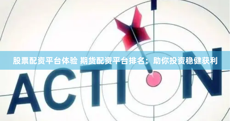 股票配资平台体验 期货配资平台排名：助你投资稳健获利