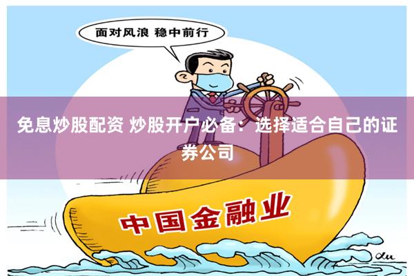 免息炒股配资 炒股开户必备：选择适合自己的证券公司
