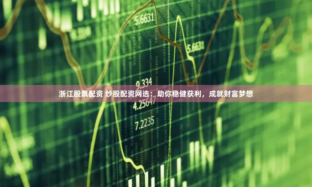 浙江股票配资 炒股配资网选：助你稳健获利，成就财富梦想