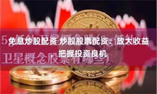 免息炒股配资 炒股股票配资：放大收益，把握投资良机