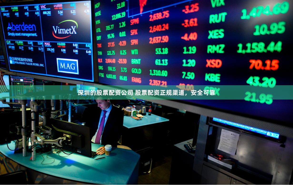 深圳的股票配资公司 股票配资正规渠道，安全可靠