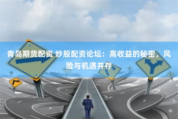 青岛期货配资 炒股配资论坛：高收益的秘密，风险与机遇并存