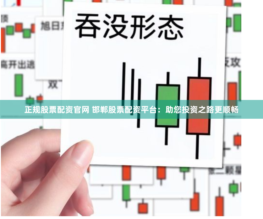 正规股票配资官网 邯郸股票配资平台：助您投资之路更顺畅