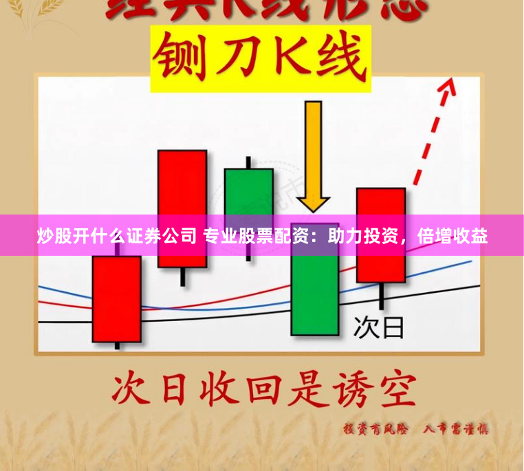 炒股开什么证券公司 专业股票配资：助力投资，倍增收益