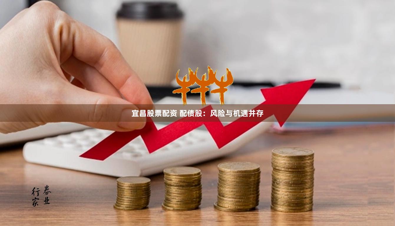 宜昌股票配资 配债股：风险与机遇并存