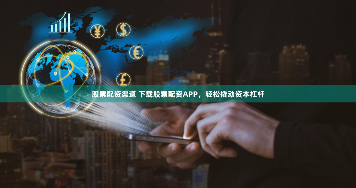 股票配资渠道 下载股票配资APP，轻松撬动资本杠杆
